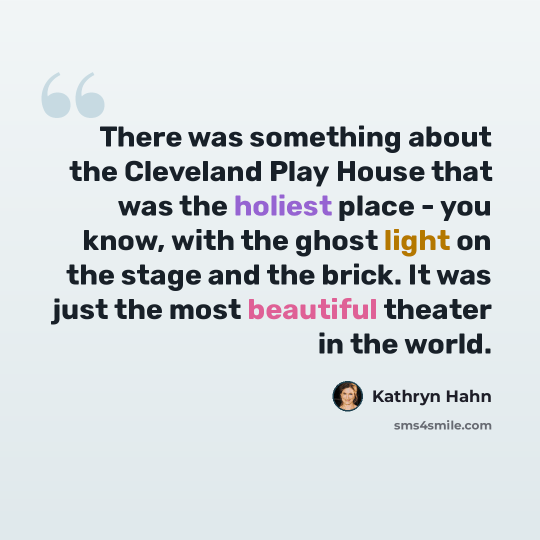 “There was something about the Cleveland Play House that was the holiest place - you know, with the ghost light on the stage and the brick. It was just the most beautiful theater in the world.” quote by Kathryn Hahn