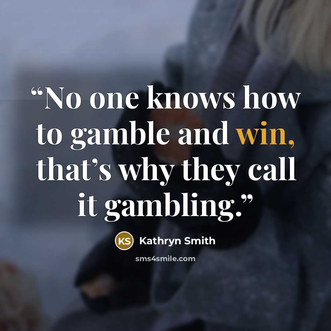 “No one knows how to gamble and win, that’s why they call it gambling.” quote by Kathryn Smith