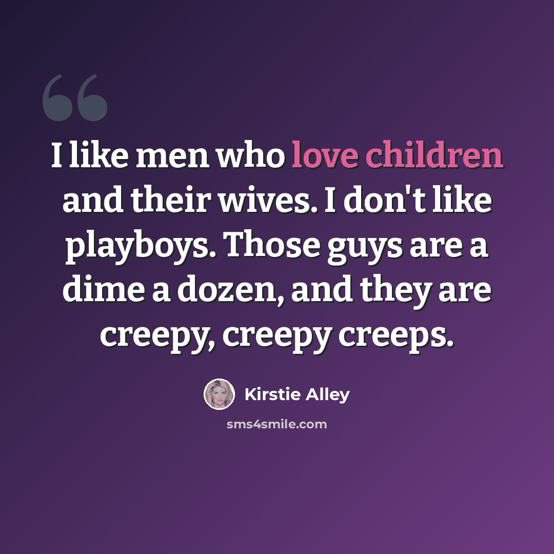 “I like men who love children and their wives. I don't like playboys. Those guys are a dime a dozen, and they are creepy, creepy creeps.” quote by Kirstie Alley