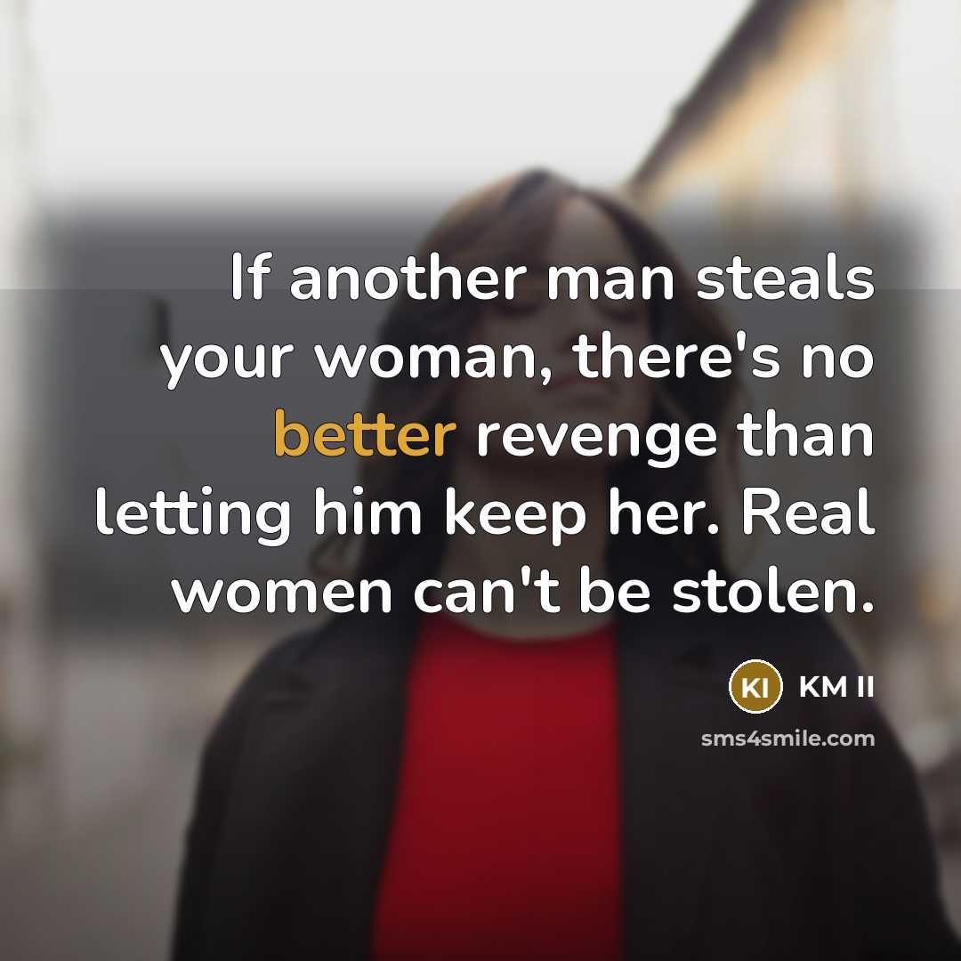 “If another man steals your woman, there's no better revenge than letting him keep her. Real women can't be stolen.” quote by KM II