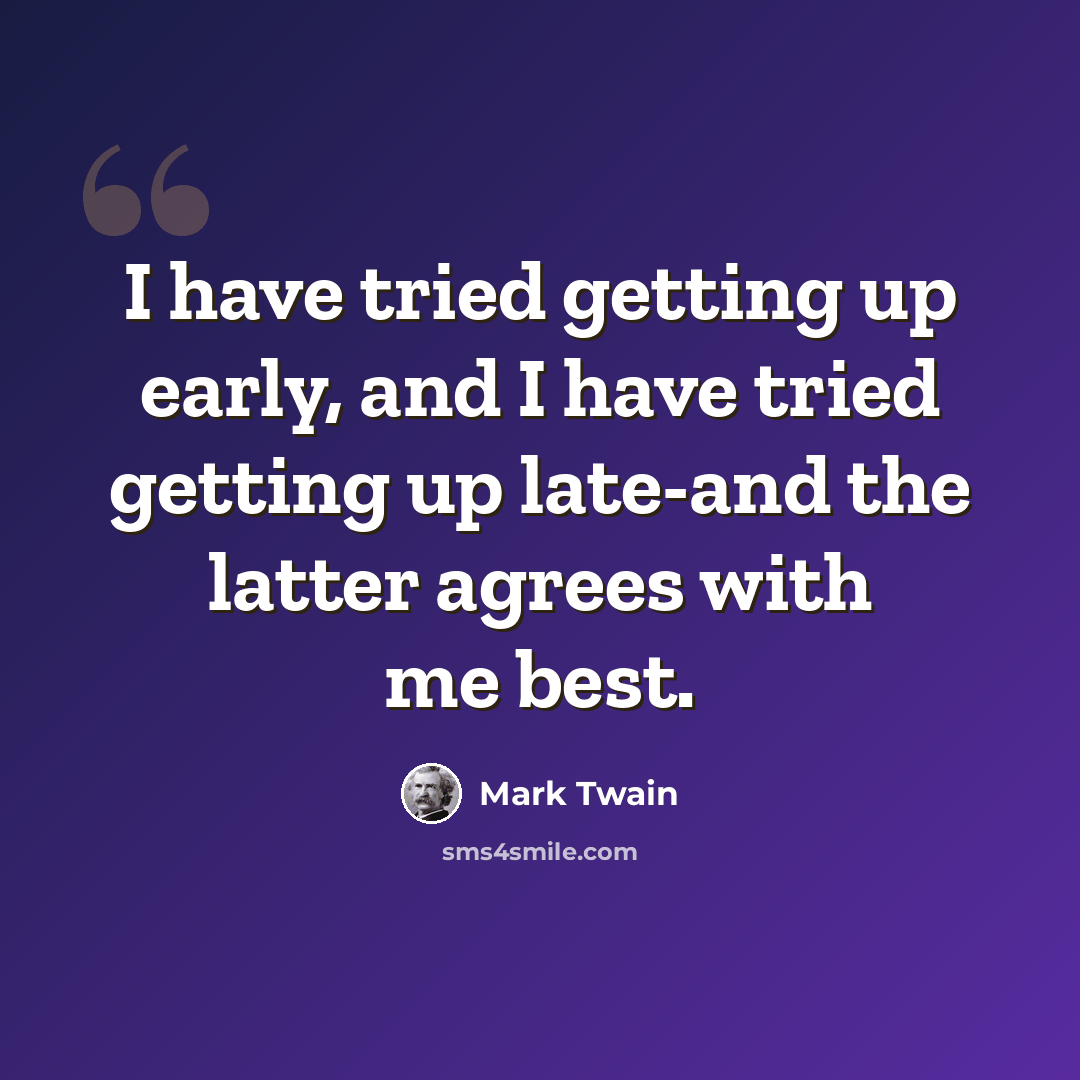 “I have tried getting up early, and I have tried getting up late-and the latter agrees with me best.” quote by Mark Twain