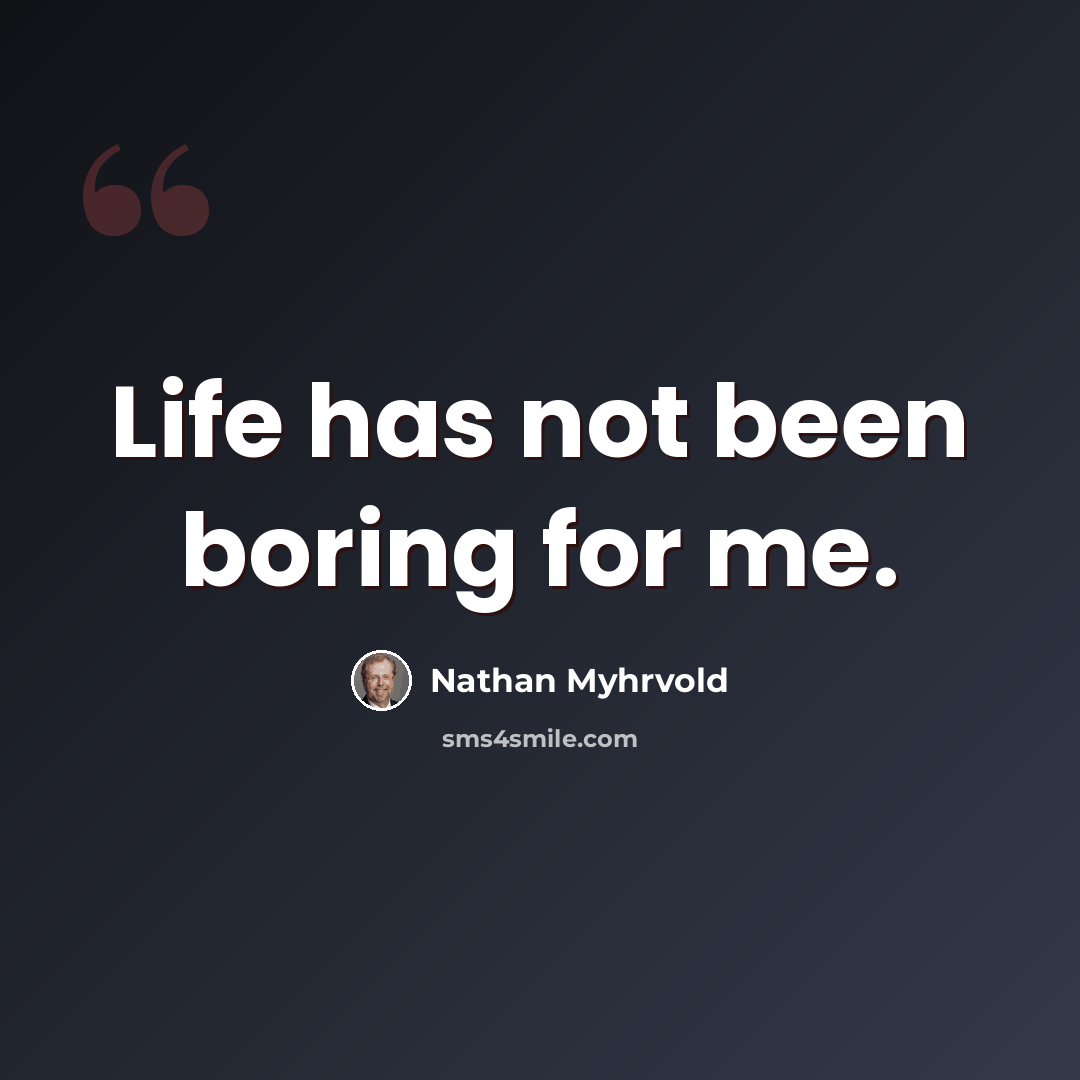 “Life has not been boring for me.” quote by Nathan Myhrvold