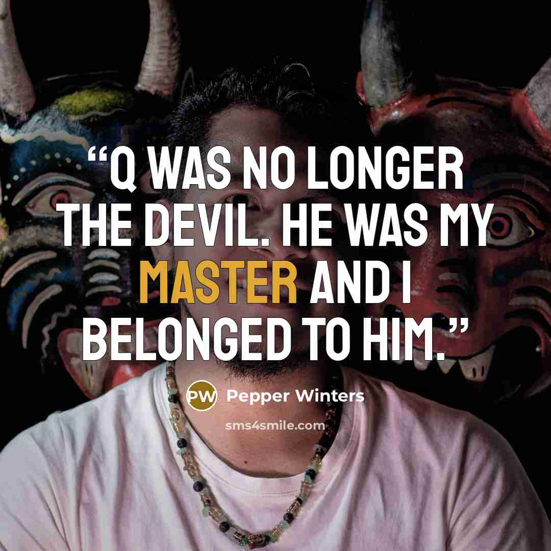 “Q was no longer the devil. He was my master and I belonged to him.” quote by Pepper Winters