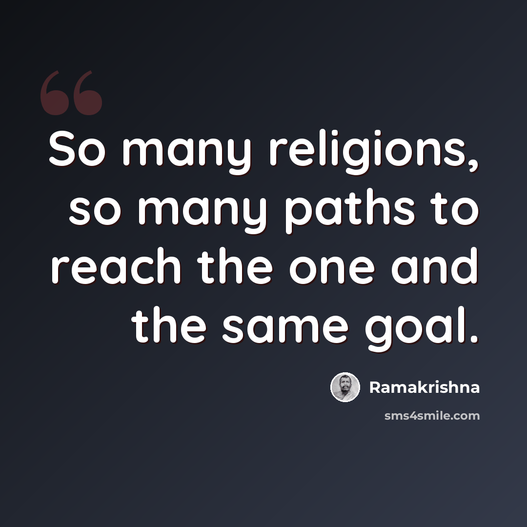 “So many religions, so many paths to reach the one and the same goal.” quote by Ramakrishna