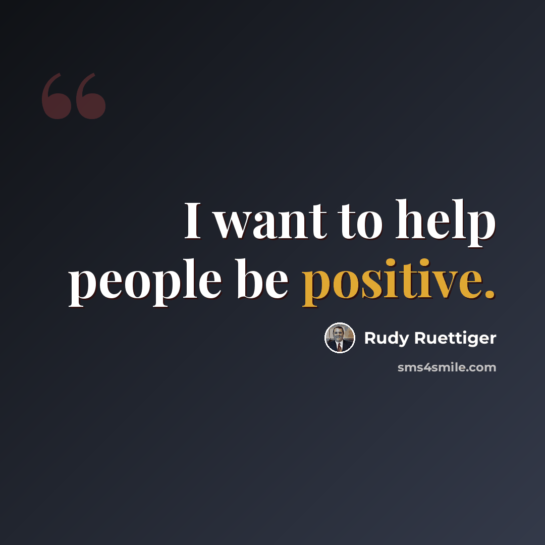 “I want to help people be positive.” quote by Rudy Ruettiger