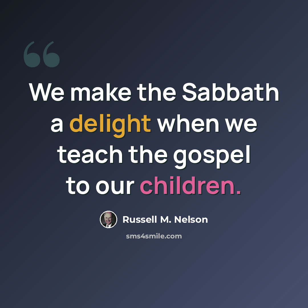 “We make the Sabbath a delight when we teach the gospel to our children.” quote by Russell M. Nelson