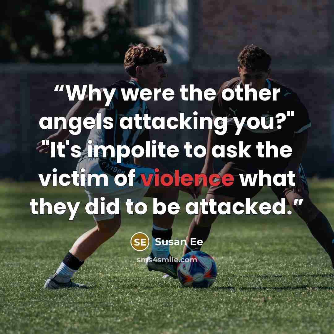 “Why were the other angels attacking you?" "It's impolite to ask the victim of violence what they did to be attacked.” quote by Susan Ee