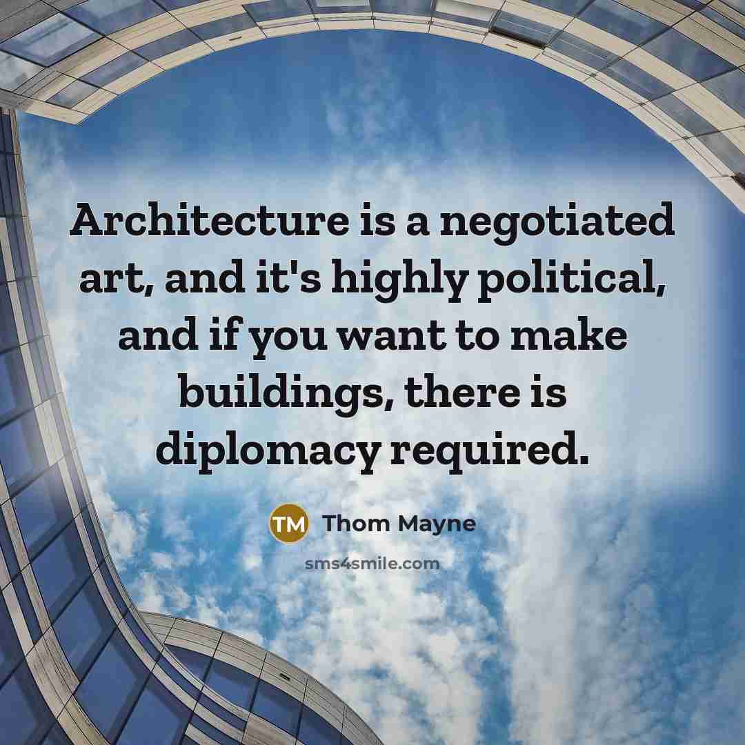 “Architecture is a negotiated art, and it's highly political, and if you want to make buildings, there is diplomacy required.” quote by Thom Mayne