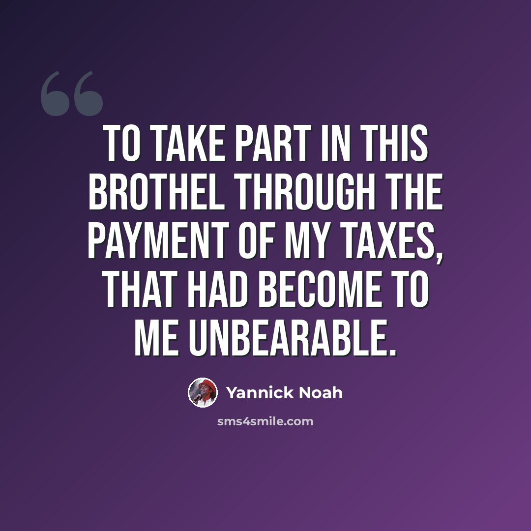 “To take part in this brothel through the payment of my taxes, that had become to me unbearable.” quote by Yannick Noah
