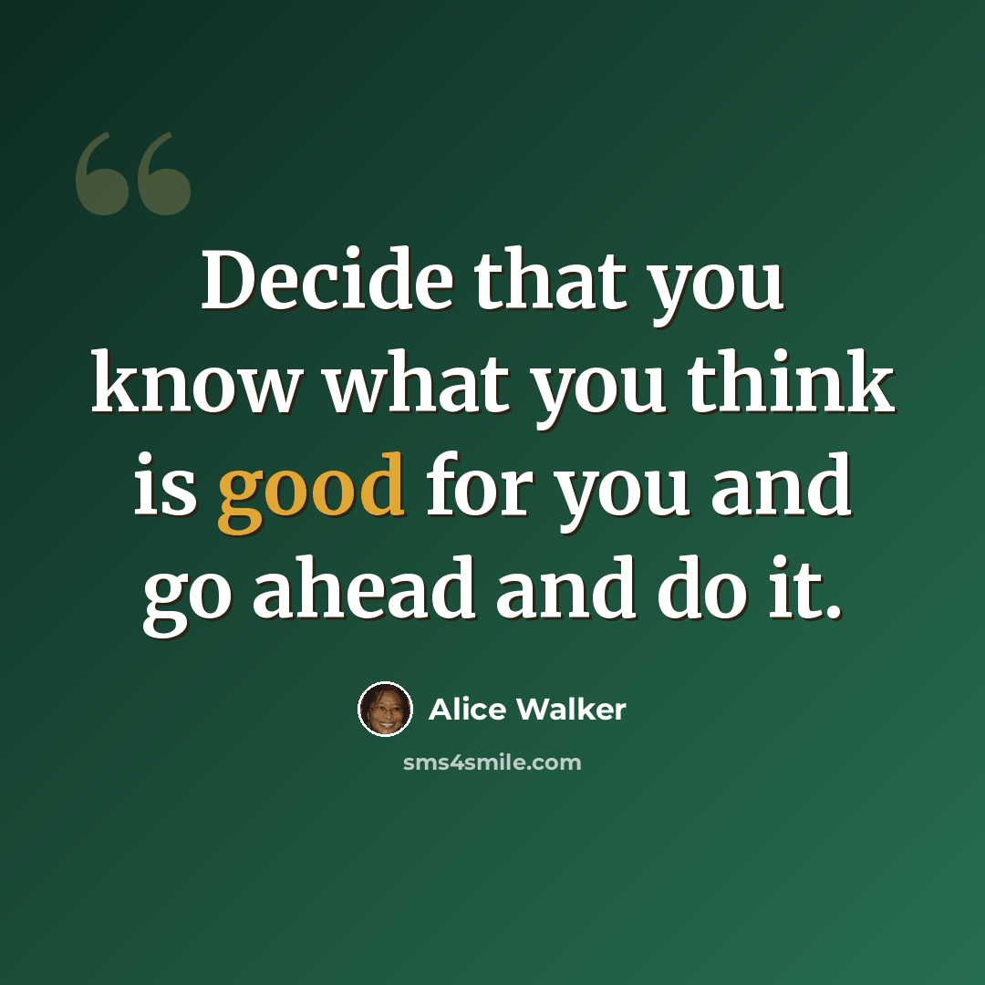 “Decide that you know what you think is good for you and go ahead and do it.” quote by Alice Walker