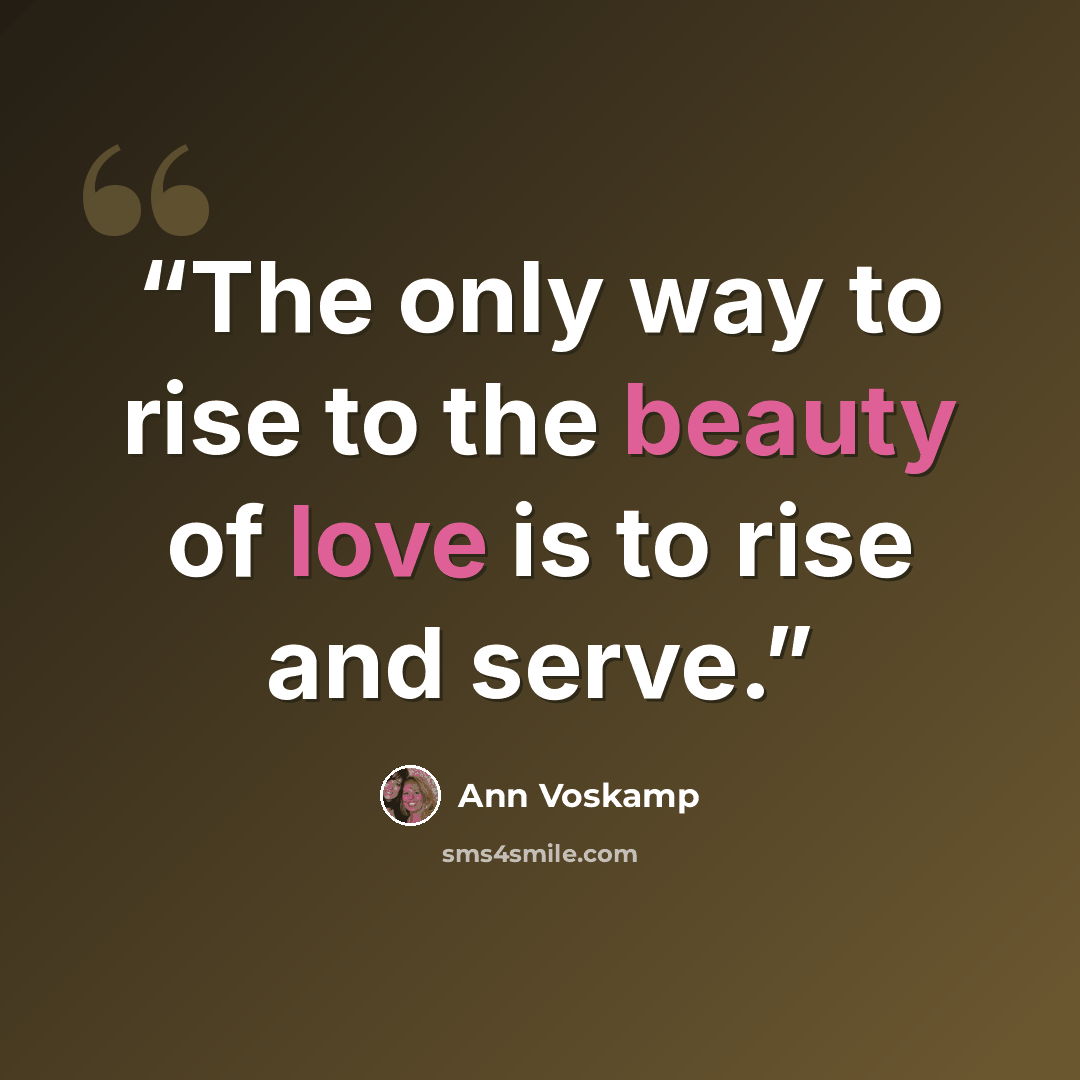 “The only way to rise to the beauty of love is to rise and serve.” quote by Ann Voskamp