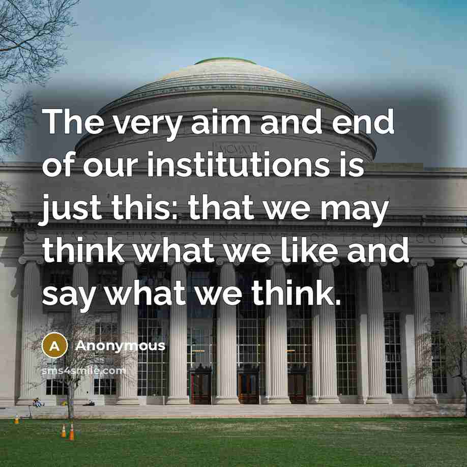 “The very aim and end of our institutions is just this: that we may think what we like and say what we think.” quote by Anonymous