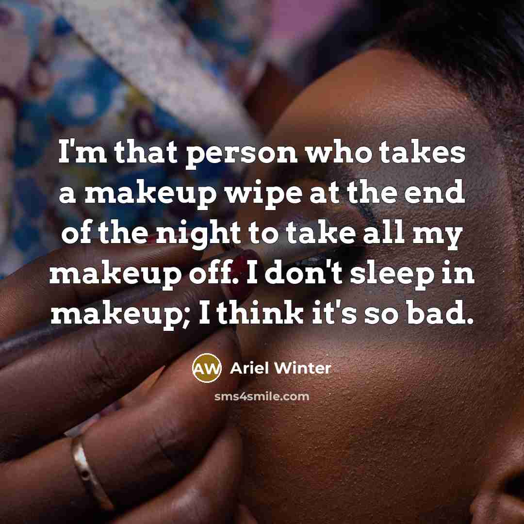 “I'm that person who takes a makeup wipe at the end of the night to take all my makeup off. I don't sleep in makeup; I think it's so bad.” quote by Ariel Winter