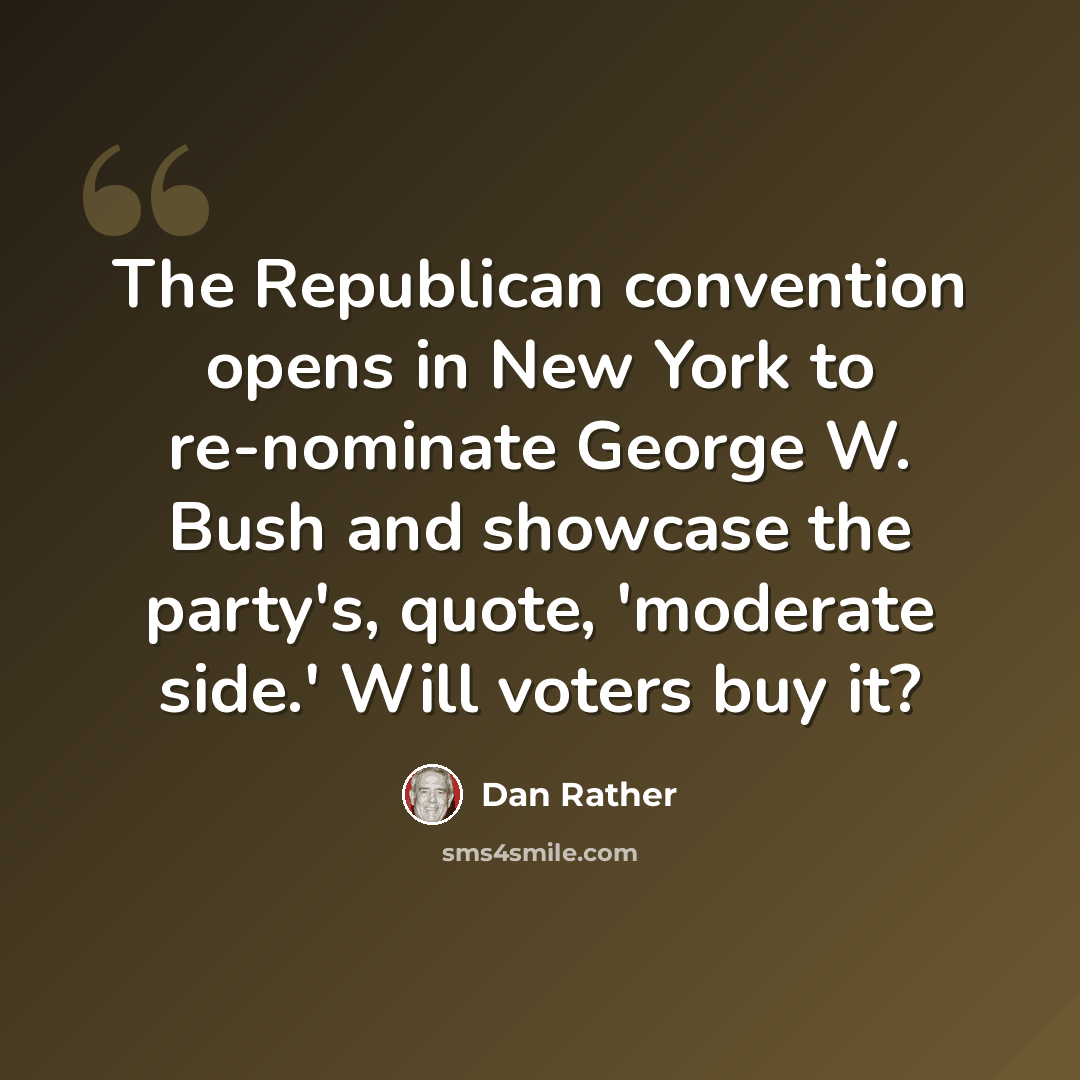 “The Republican convention opens in New York to re-nominate George W. Bush and showcase the party's, quote, 'moderate side.' Will voters buy it?” quote by Dan Rather