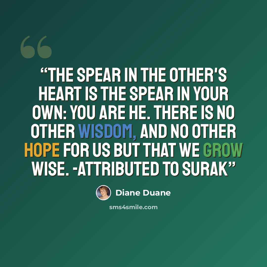 “The spear in the Other's heart is the spear in your own: you are he. There is no other wisdom, and no other hope for us but that we grow wise. -attributed to Surak” quote by Diane Duane