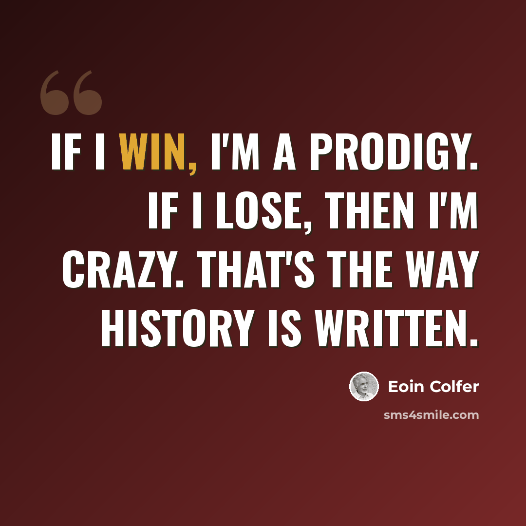 “If I win, I'm a prodigy. If I lose, then I'm crazy. That's the way history is written.” quote by Eoin Colfer