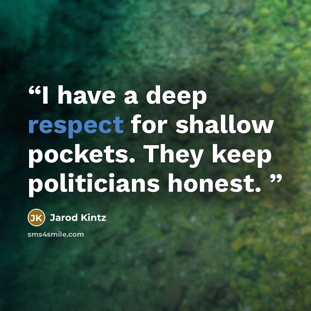 “I have a deep respect for shallow pockets. They keep politicians honest.” quote by Jarod Kintz