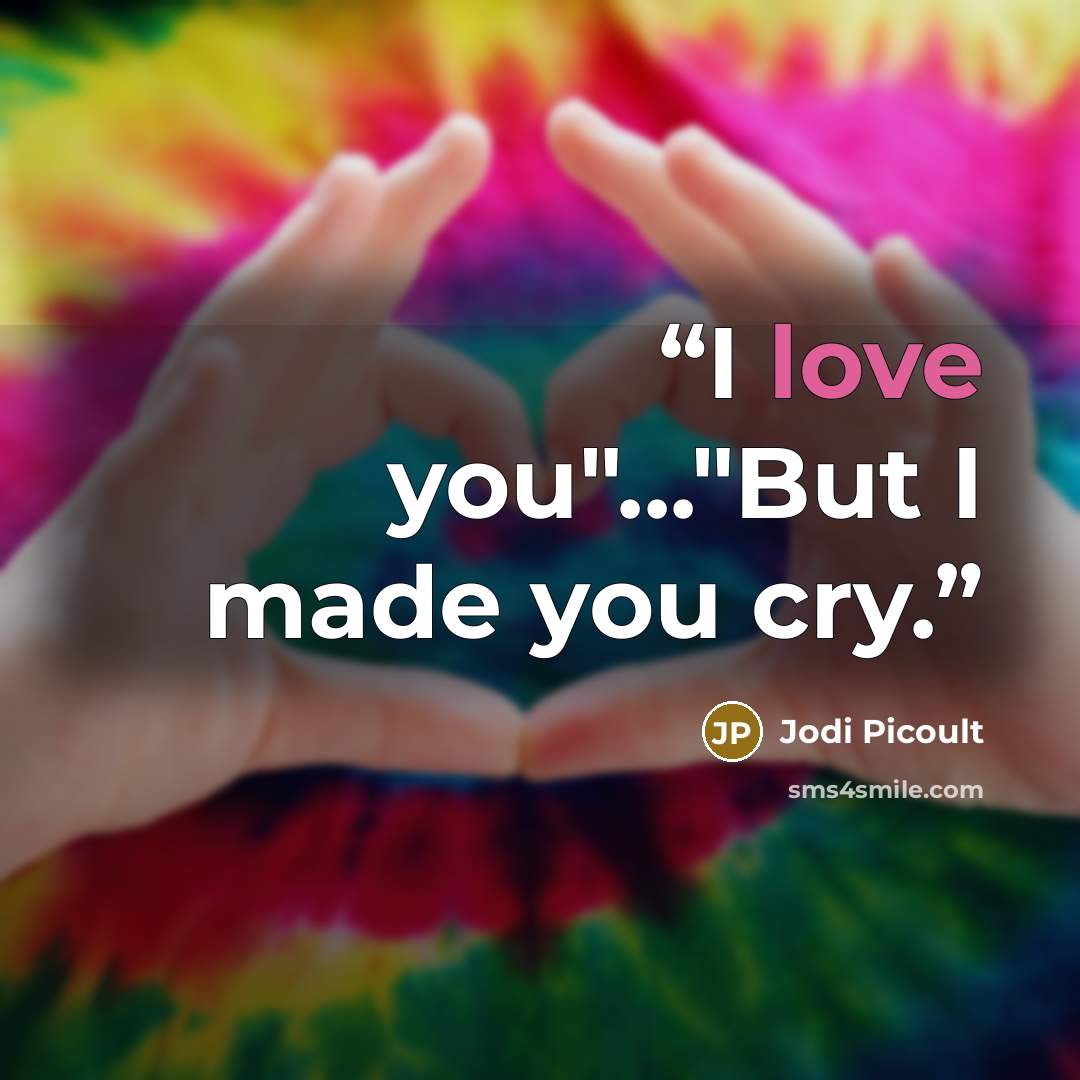 “I love you"..."But I made you cry.” quote by Jodi Picoult