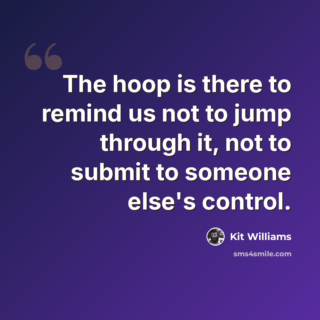 “The hoop is there to remind us not to jump through it, not to submit to someone else's control.” quote by Kit Williams
