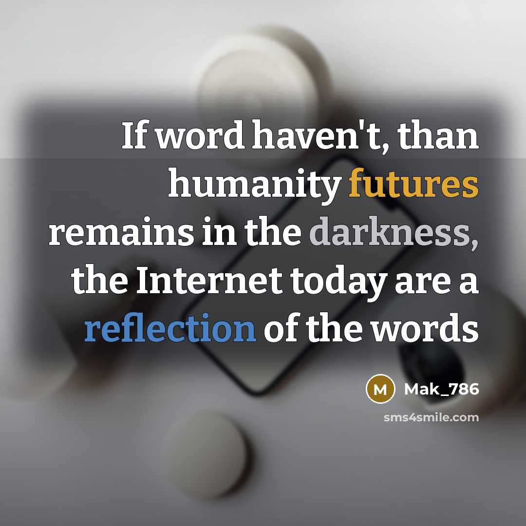 “If word haven't, than humanity futures remains in the darkness, the Internet today are a reflection of the words” quote by Mak_786