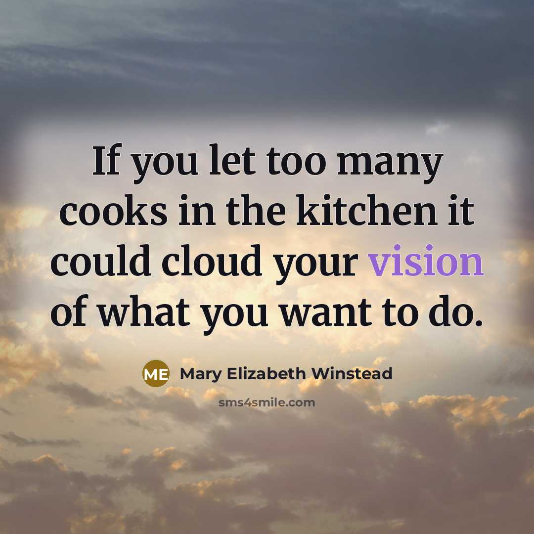 “If you let too many cooks in the kitchen it could cloud your vision of what you want to do.” quote by Mary Elizabeth Winstead