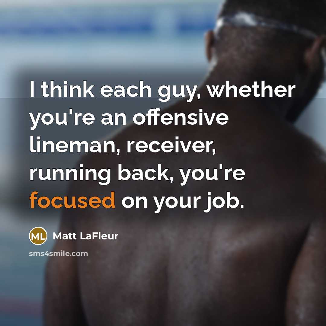 “I think each guy, whether you're an offensive lineman, receiver, running back, you're focused on your job.” quote by Matt LaFleur