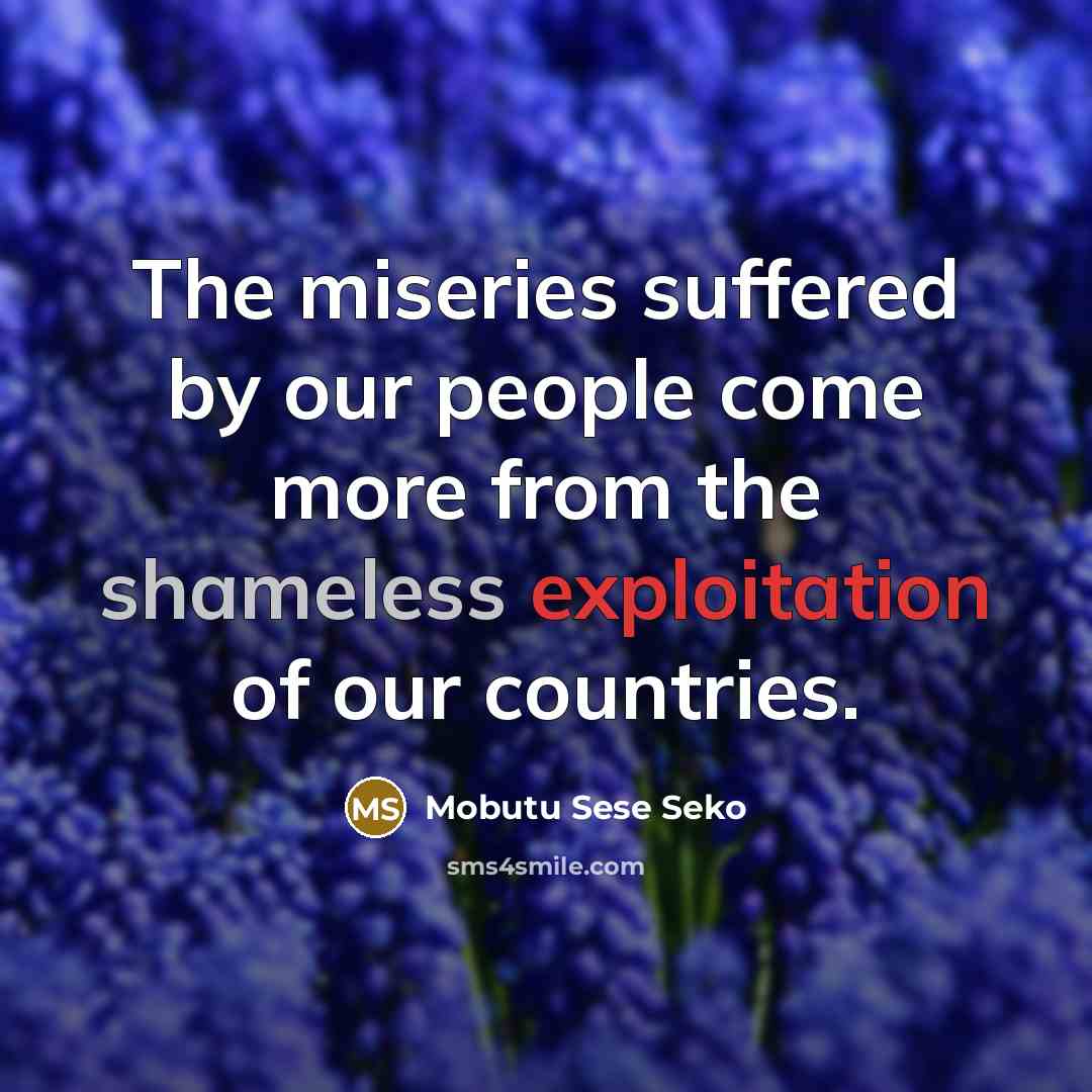 “The miseries suffered by our people come more from the shameless exploitation of our countries.” quote by Mobutu Sese Seko