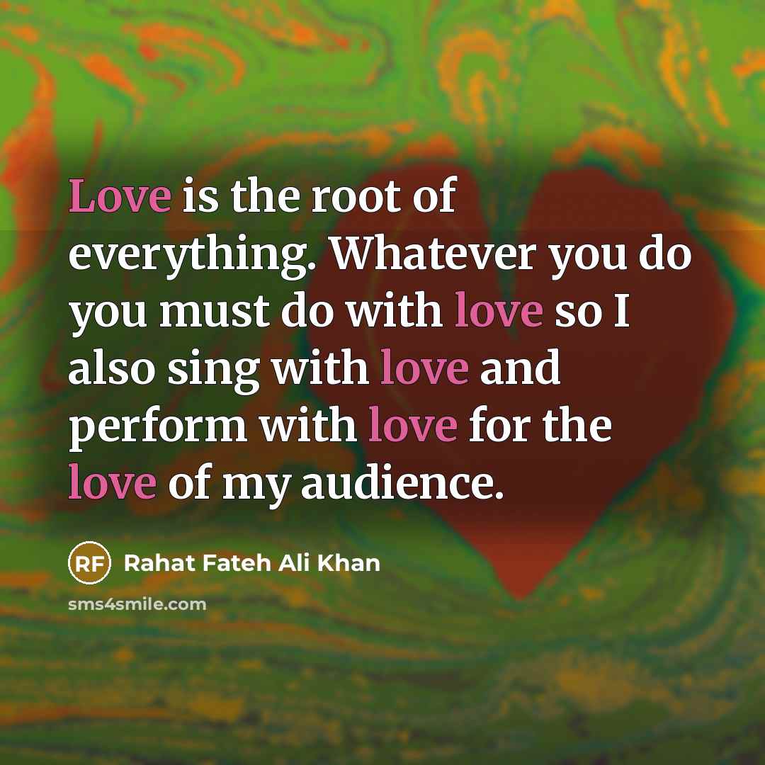 “Love is the root of everything. Whatever you do you must do with love so I also sing with love and perform with love for the love of my audience.” quote by Rahat Fateh Ali Khan