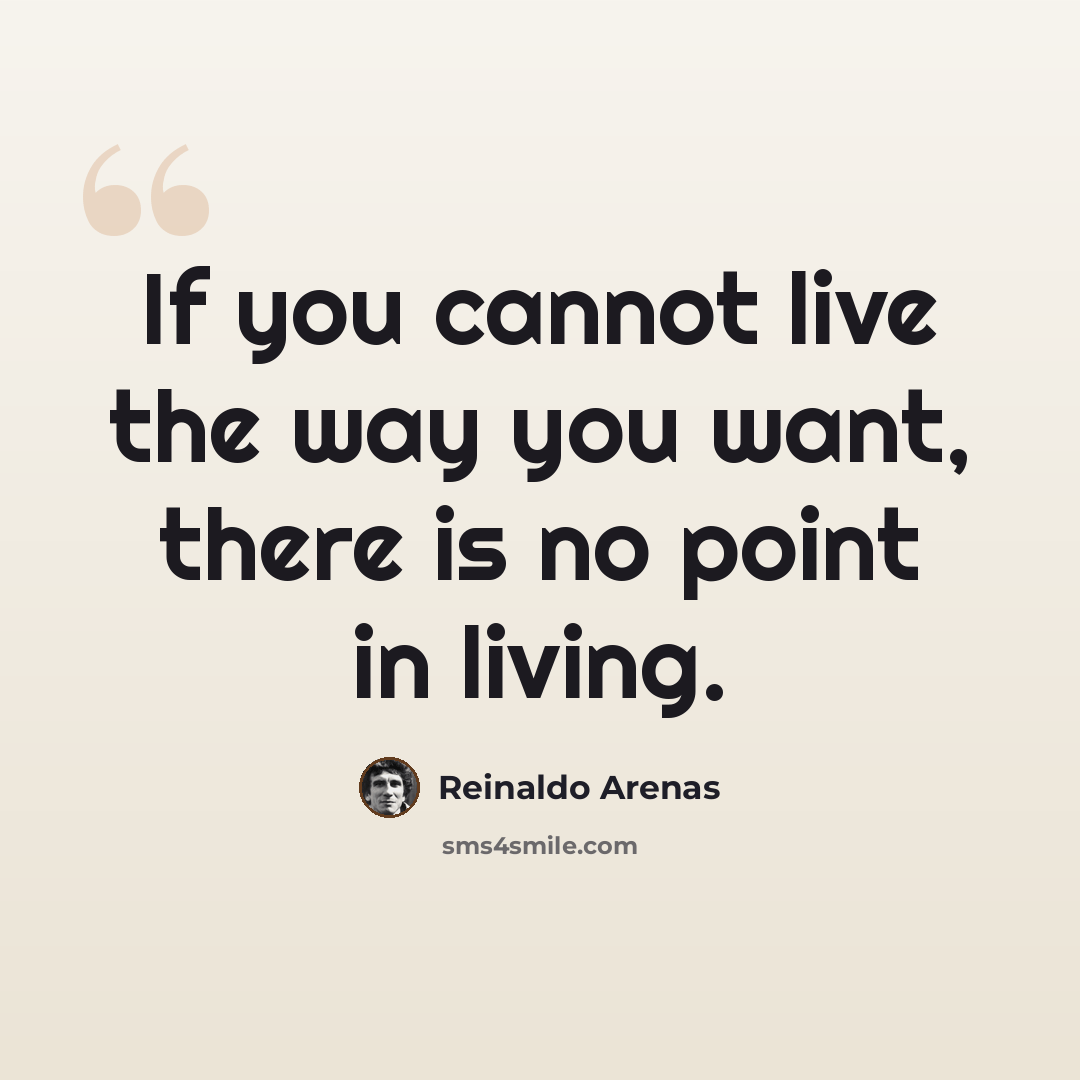 “If you cannot live the way you want, there is no point in living.” quote by Reinaldo Arenas