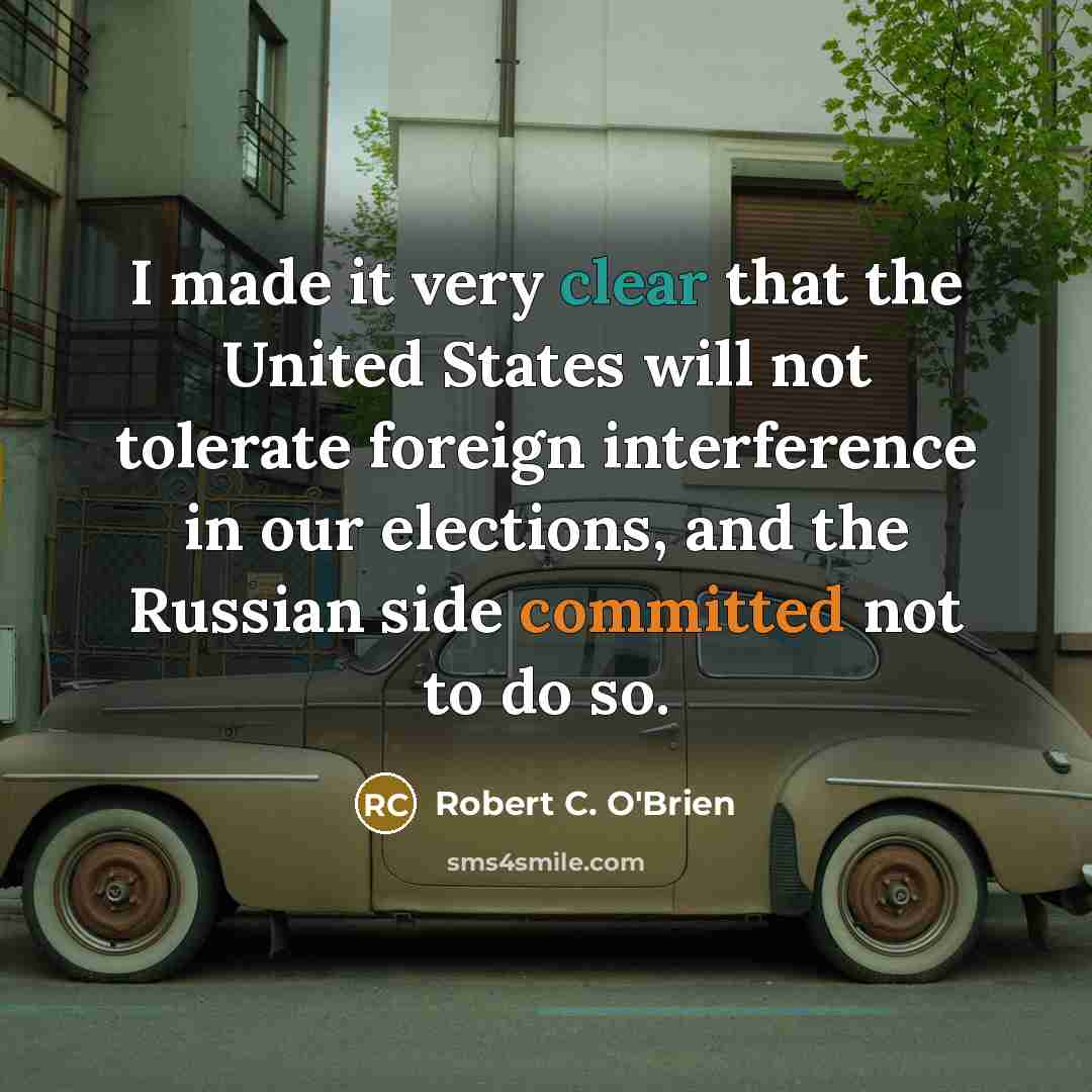 “I made it very clear that the United States will not tolerate foreign interference in our elections, and the Russian side committed not to do so.” quote by Robert C. O'Brien