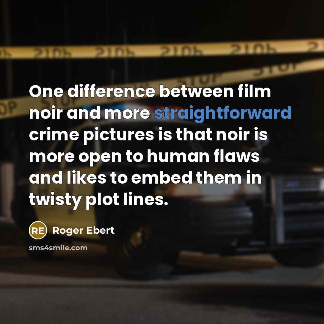“One difference between film noir and more straightforward crime pictures is that noir is more open to human flaws and likes to embed them in twisty plot lines.” quote by Roger Ebert