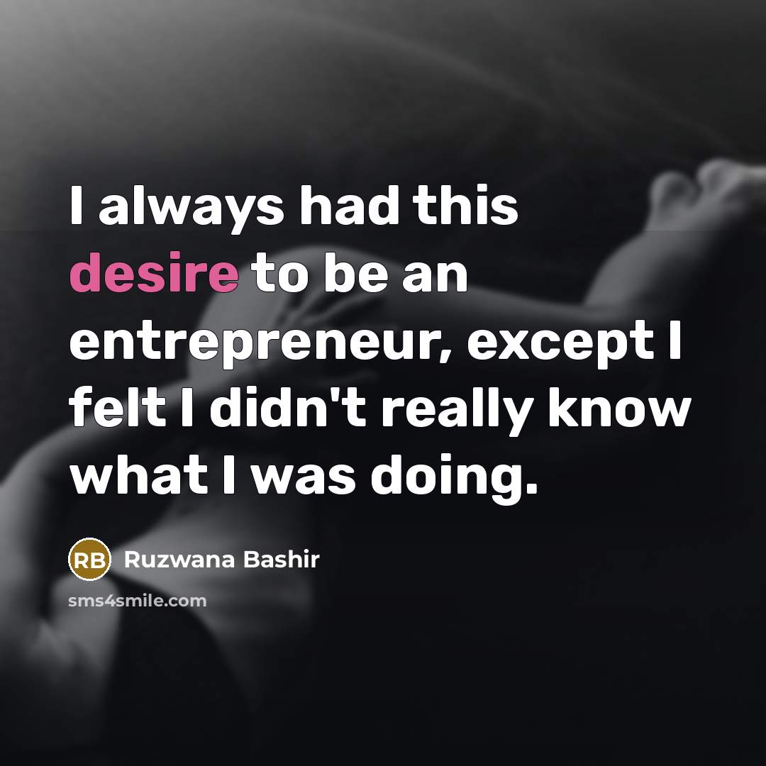 “I always had this desire to be an entrepreneur, except I felt I didn't really know what I was doing.” quote by Ruzwana Bashir