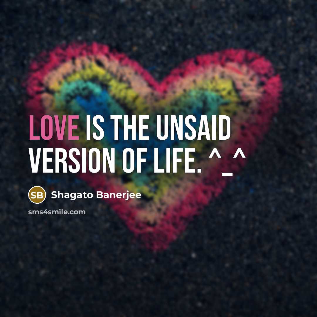 “Love is the unsaid version of life. ^_^” quote by Shagato Banerjee