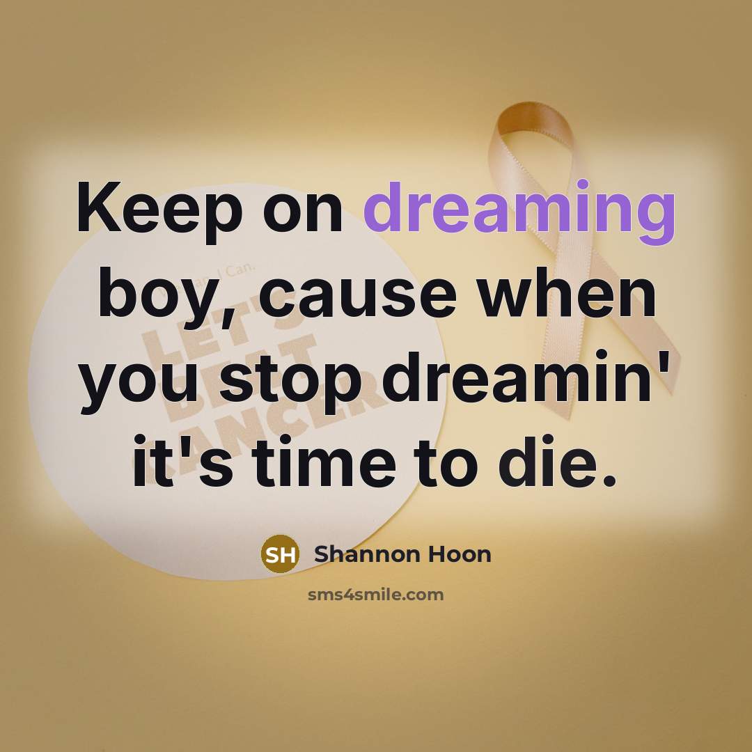 “Keep on dreaming boy, cause when you stop dreamin' it's time to die.” quote by Shannon Hoon