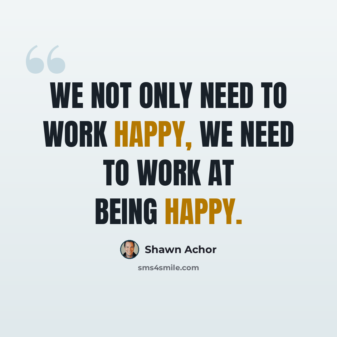 “We not only need to work happy, we need to work at being happy.” quote by Shawn Achor