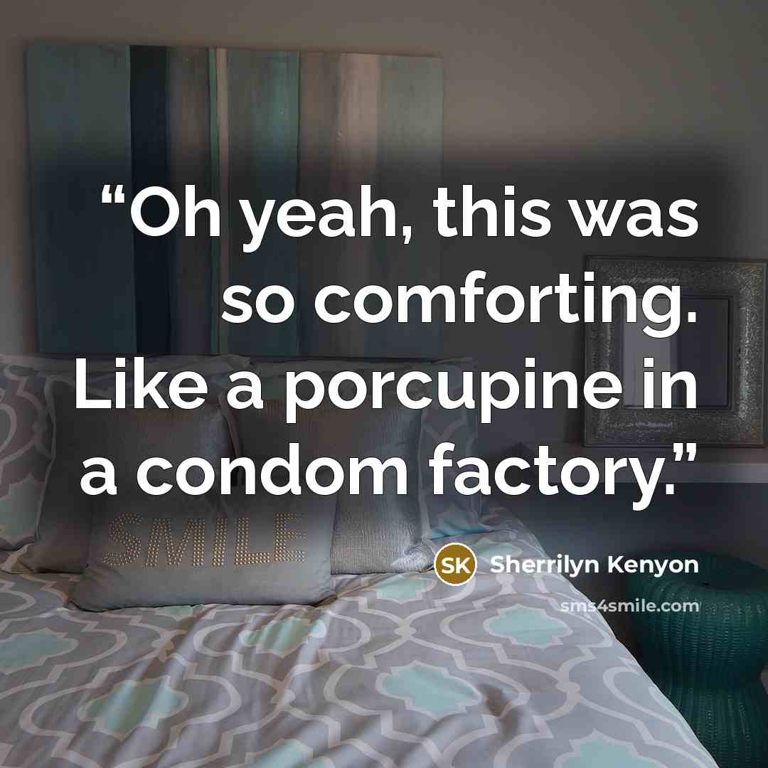 “Oh yeah, this was so comforting. Like a porcupine in a condom factory.” quote by Sherrilyn Kenyon