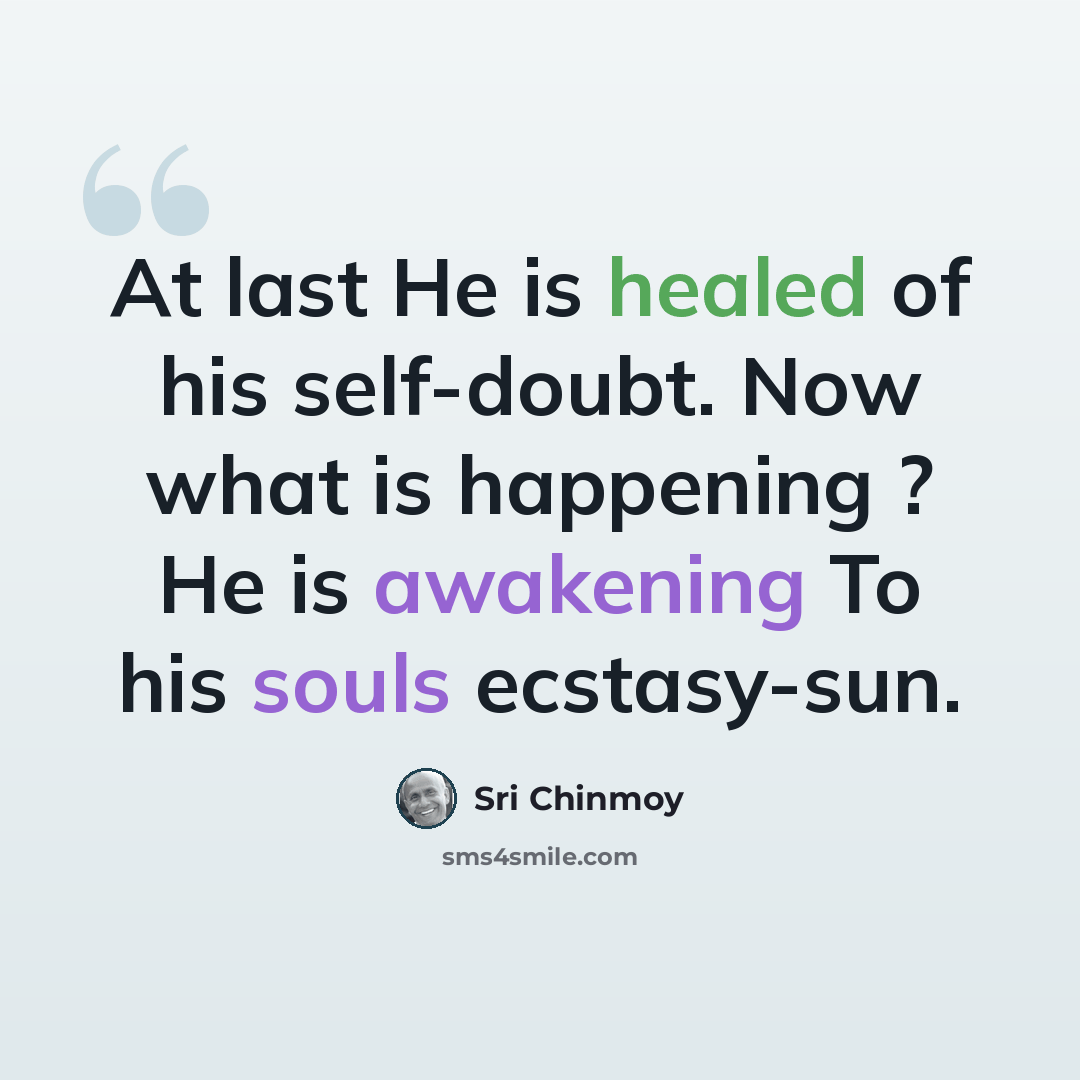 “At last He is healed of his self-doubt. Now what is happening ? He is awakening To his souls ecstasy-sun.” quote by Sri Chinmoy