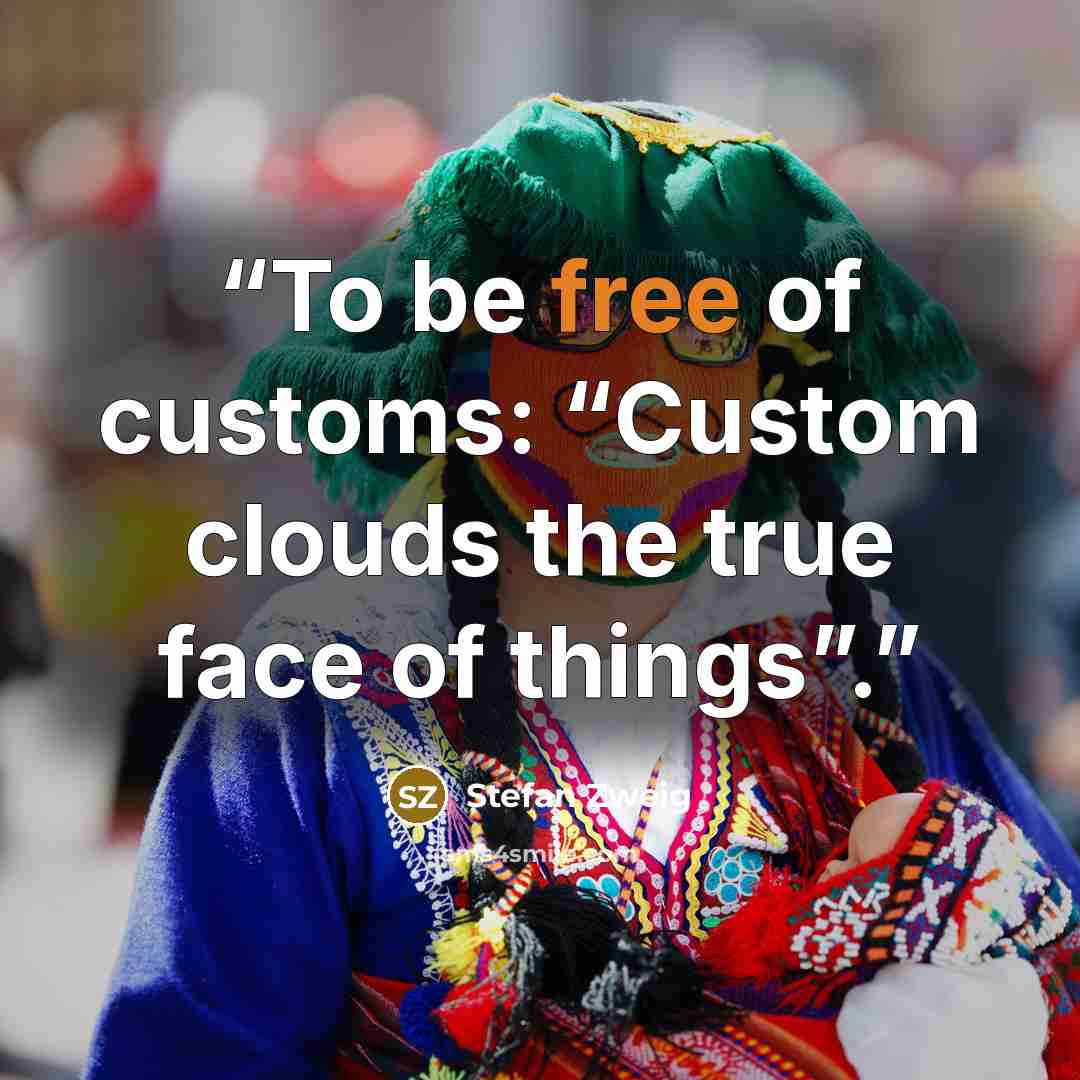 “To be free of customs: “Custom clouds the true face of things”.” quote by Stefan Zweig