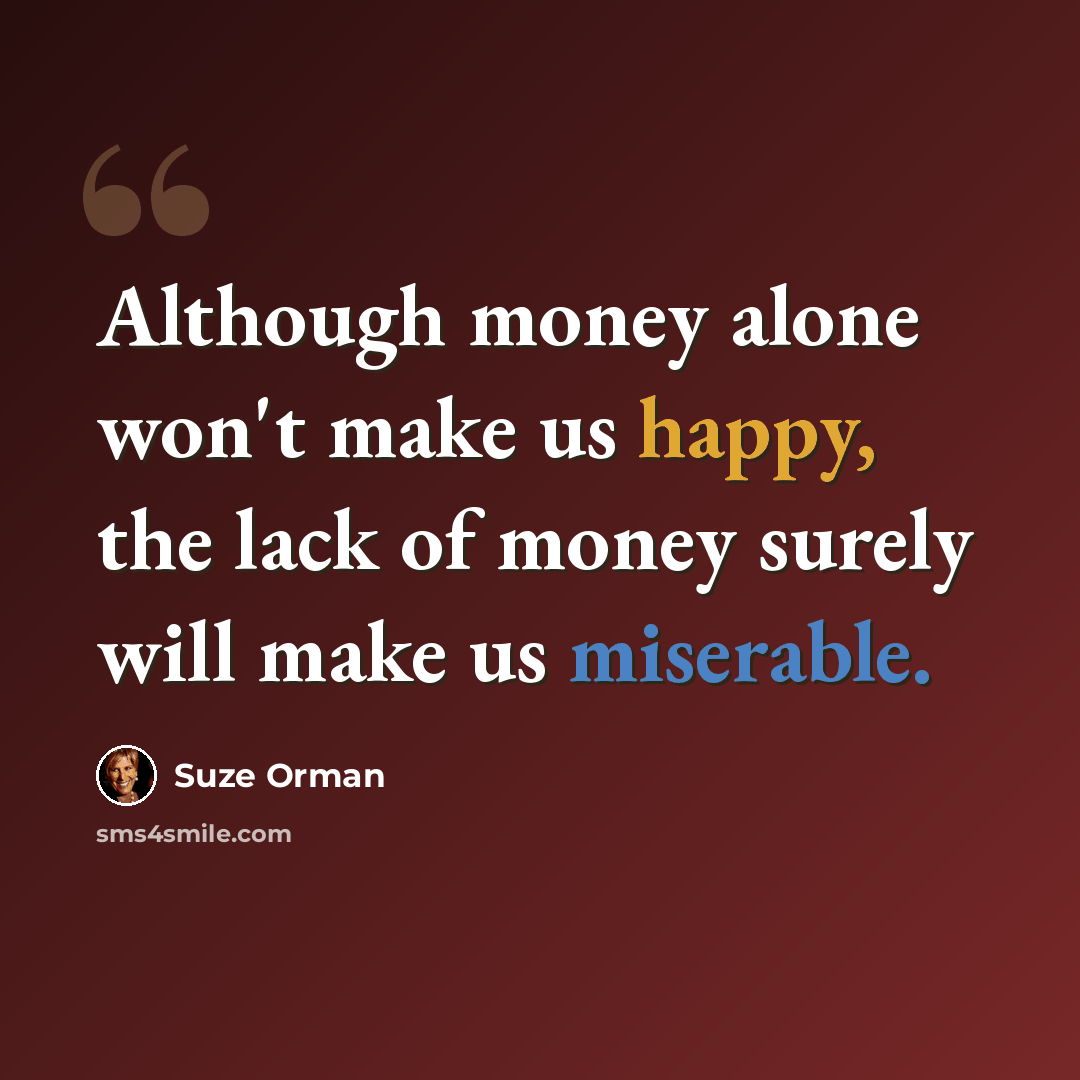 “Although money alone won't make us happy, the lack of money surely will make us miserable.” quote by Suze Orman