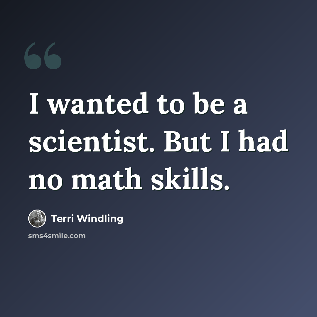 “I wanted to be a scientist. But I had no math skills.” quote by Terri Windling