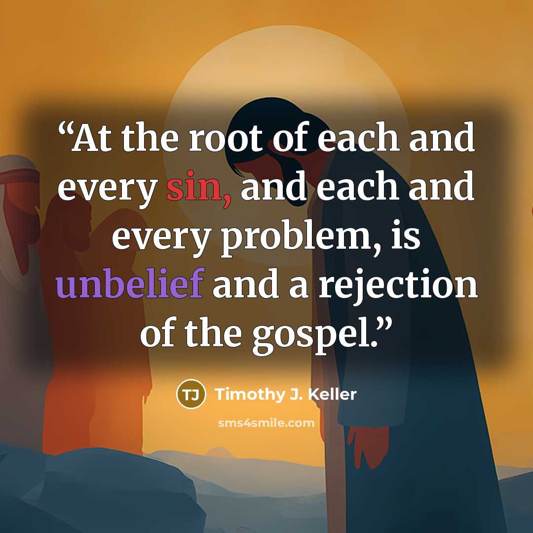 “At the root of each and every sin, and each and every problem, is unbelief and a rejection of the gospel.” quote by Timothy J. Keller