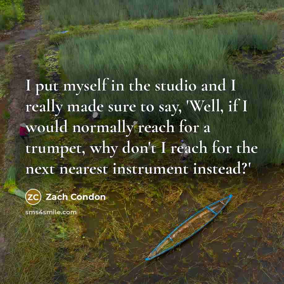 “I put myself in the studio and I really made sure to say, 'Well, if I would normally reach for a trumpet, why don't I reach for the next nearest instrument instead?'” quote by Zach Condon
