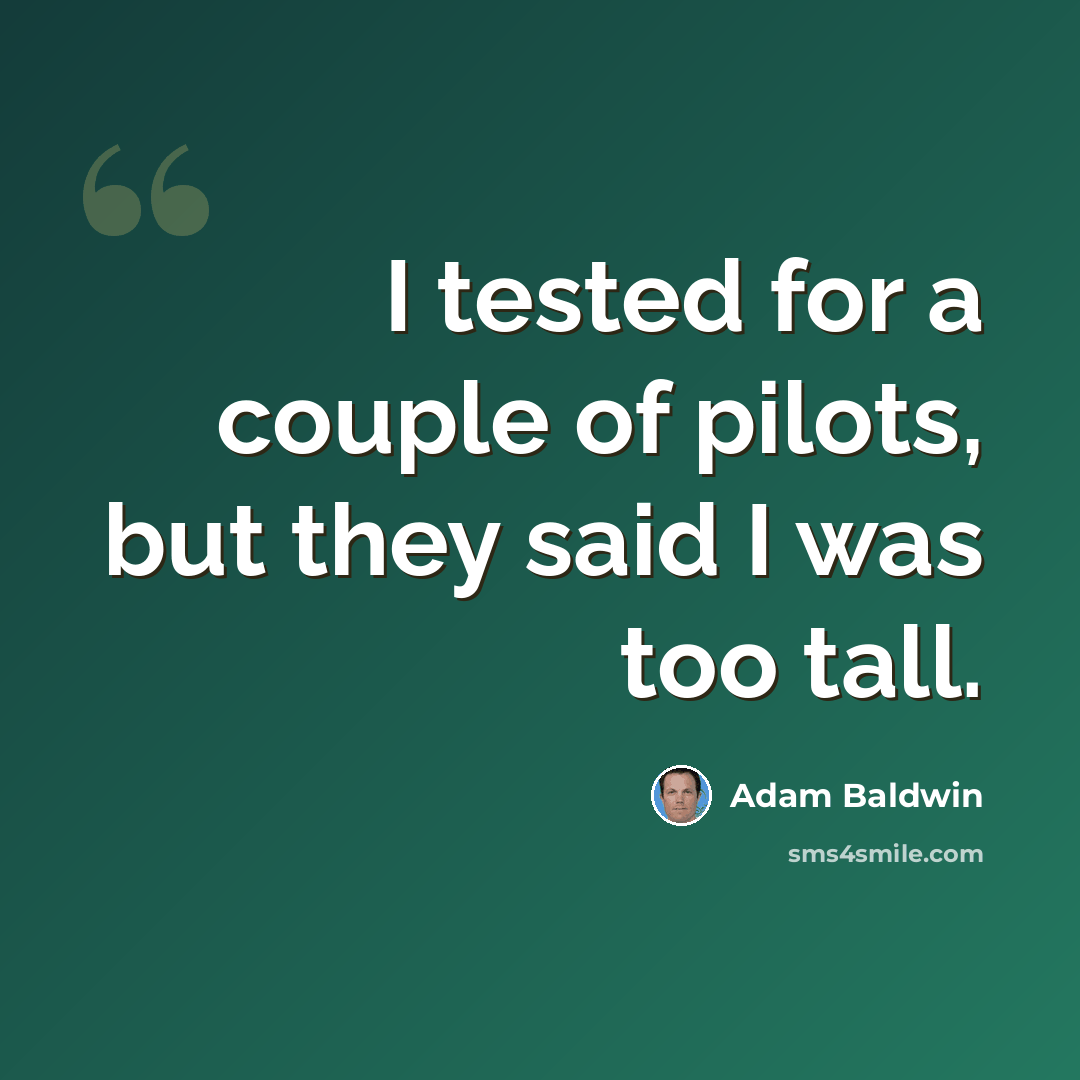 “I tested for a couple of pilots, but they said I was too tall.” quote by Adam Baldwin