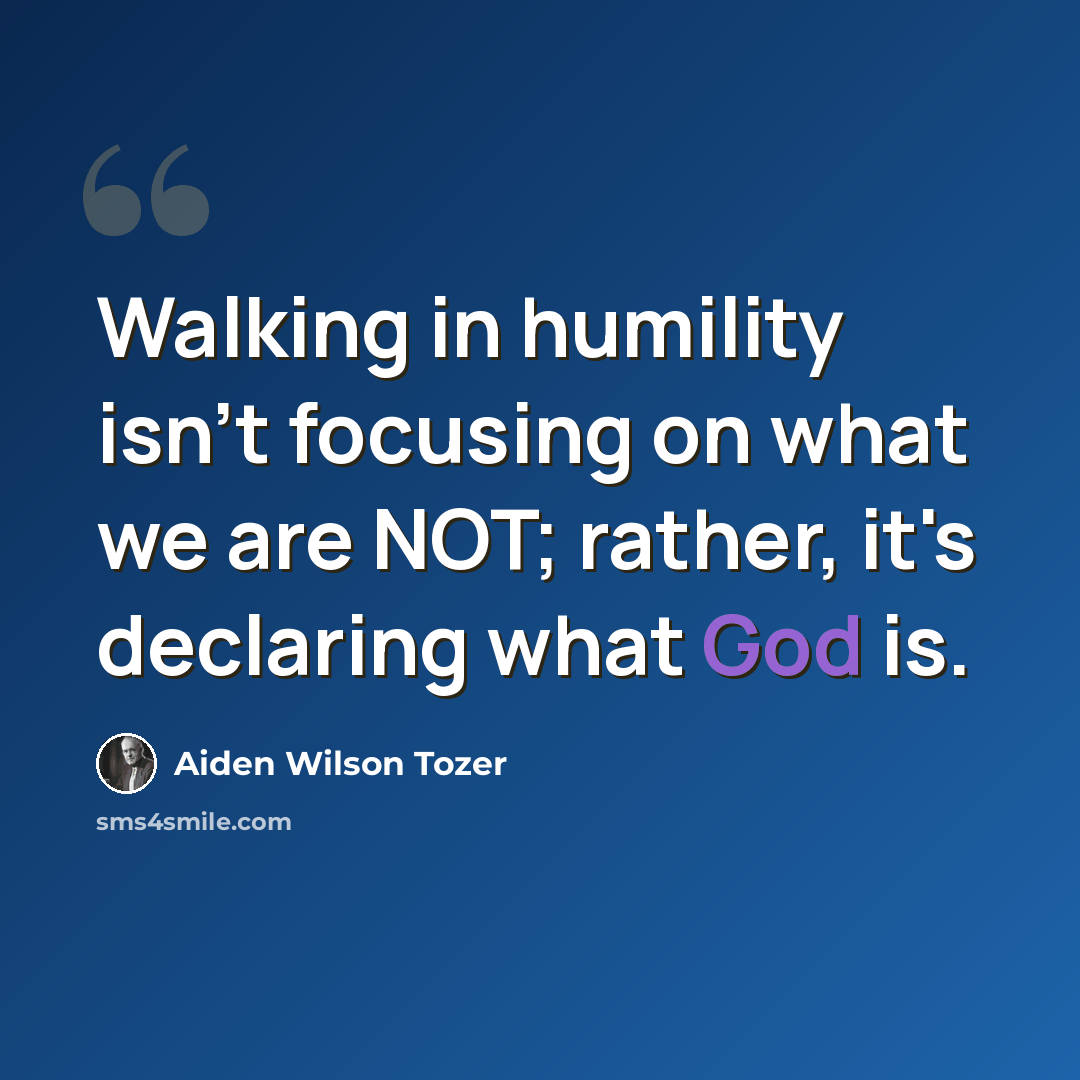 “Walking in humility isn't focusing on what we are NOT; rather, it's declaring what God is.” quote by Aiden Wilson Tozer