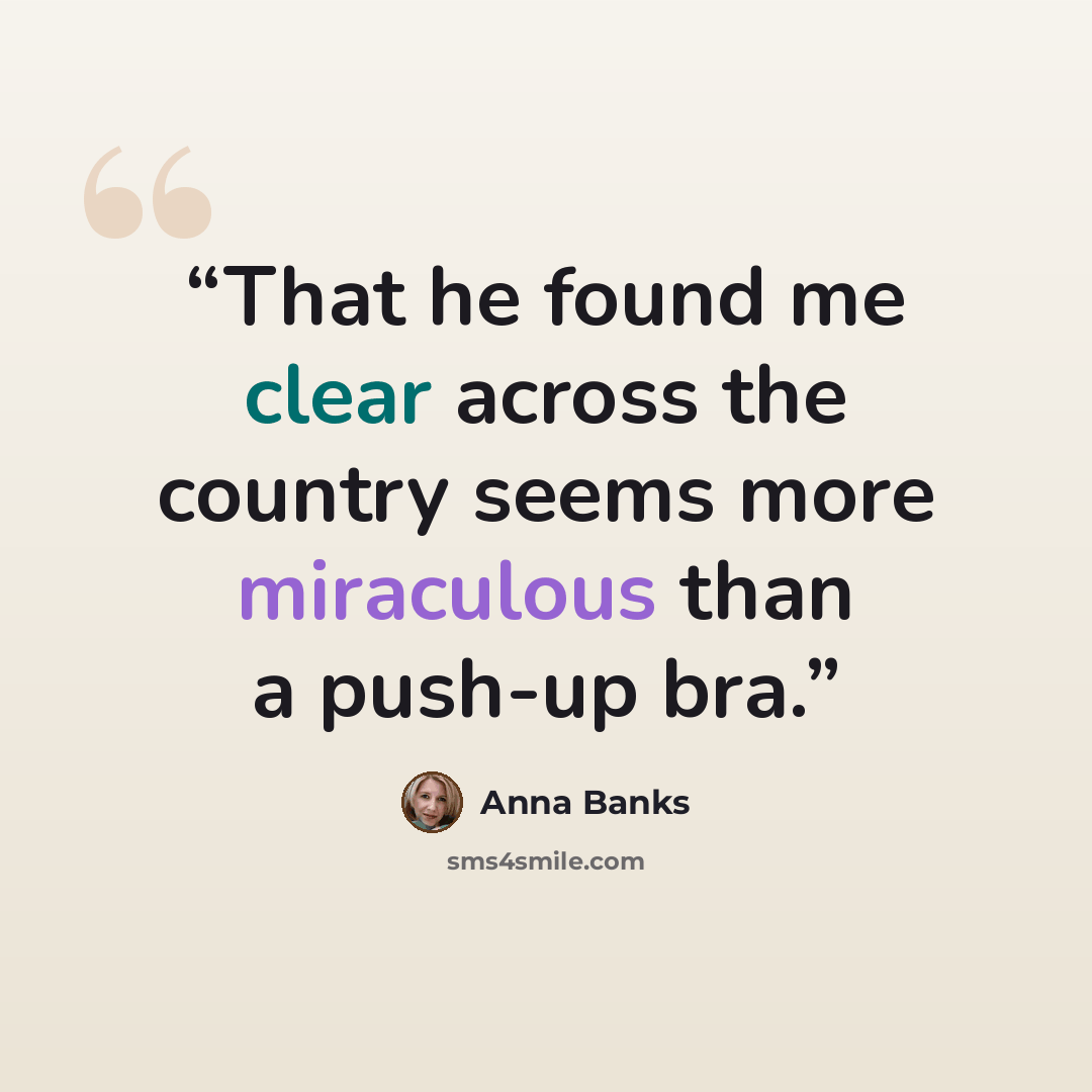 “That he found me clear across the country seems more miraculous than a push-up bra.” quote by Anna Banks