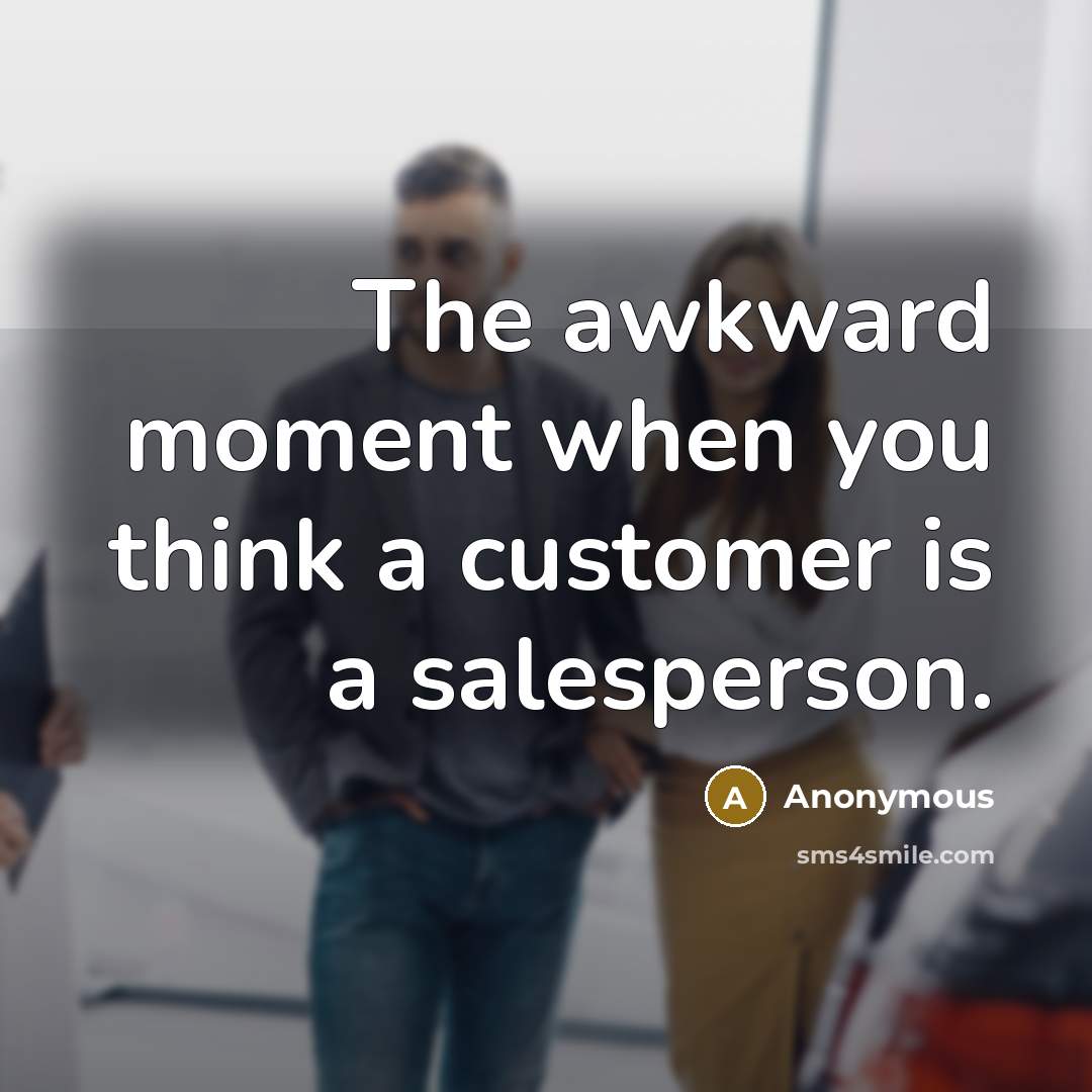 “The awkward moment when you think a customer is a salesperson.” quote by Anonymous