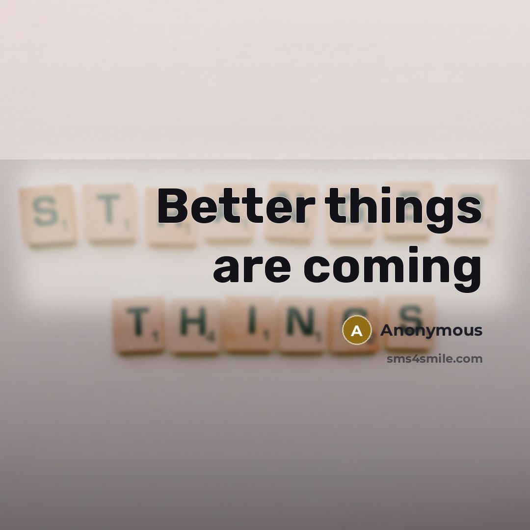 “Better things are coming” quote by Anonymous