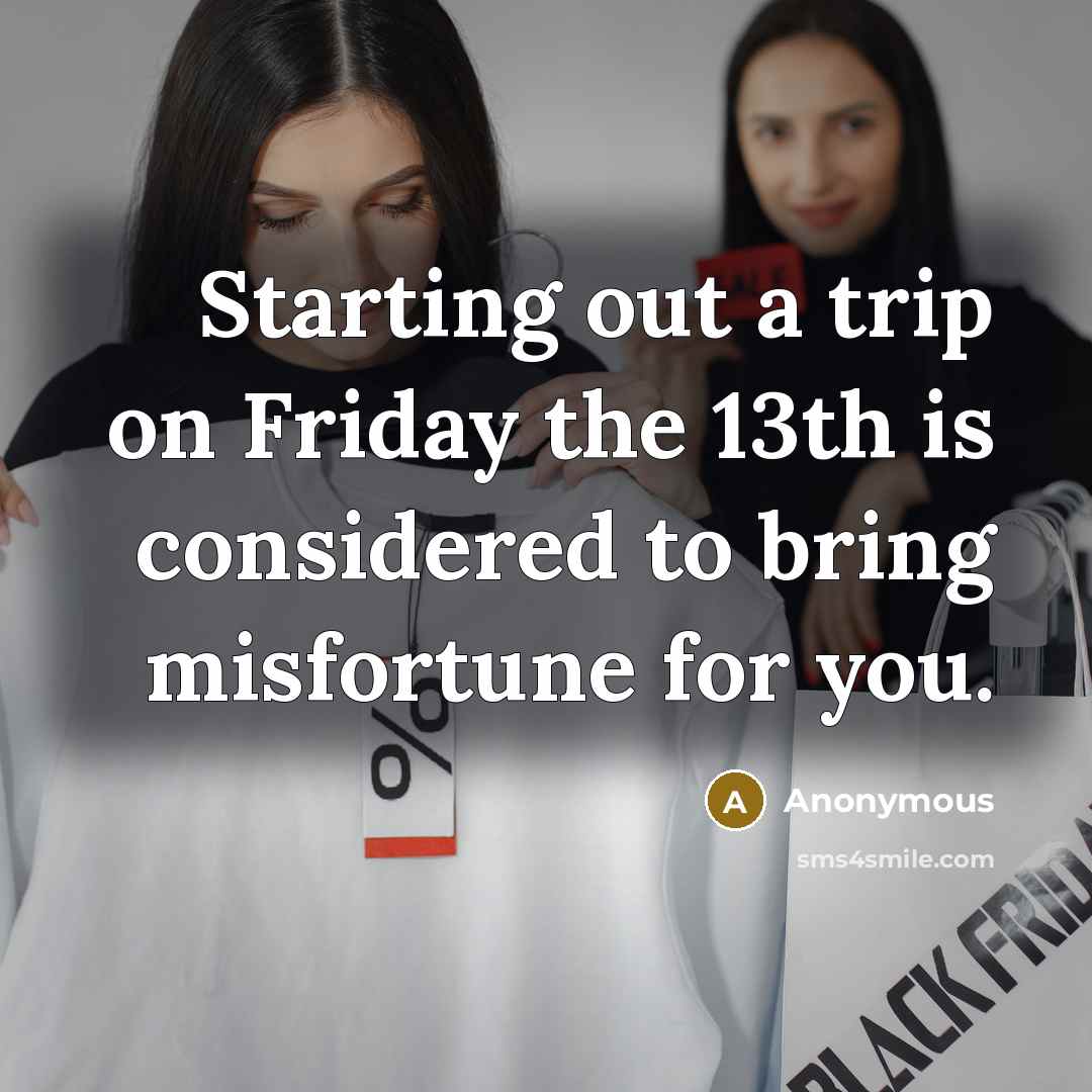 “Starting out a trip on Friday the 13th is considered to bring misfortune for you.” quote by Anonymous