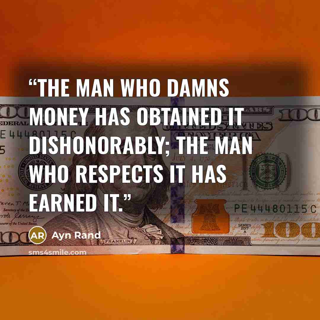 “The man who damns money has obtained it dishonorably; the man who respects it has earned it.” quote by Ayn Rand