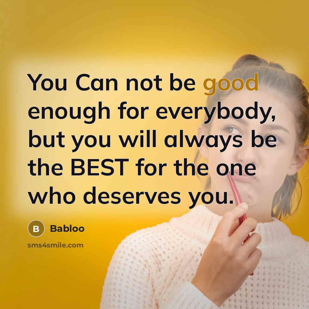 “You Can not be good enough for everybody, but you will always be the BEST for the one who deserves you.” quote by Babloo